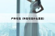 户外引流（外出引流什么意思）