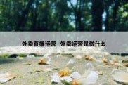 外卖直播运营  外卖运营是做什么