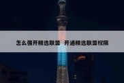 怎么强开精选联盟  开通精选联盟权限