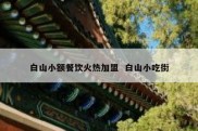 白山小额餐饮火热加盟  白山小吃街