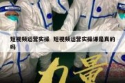 短视频运营实操  短视频运营实操课是真的吗