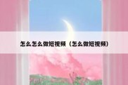 怎么怎么做短视频（怎么做短视频）