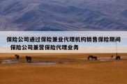 保险公司通过保险兼业代理机构销售保险期间  保险公司兼营保险代理业务