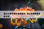 营口小程序餐饮加盟推荐  营口有哪些著名的小吃