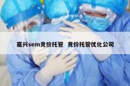 嘉兴sem竞价托管  竞价托管优化公司