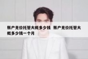 账户竞价托管大概多少钱  账户竞价托管大概多少钱一个月