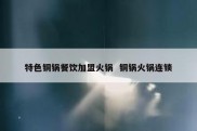 特色铜锅餐饮加盟火锅  铜锅火锅连锁