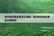 竞价的托管业务怎么做的  竞价的托管业务怎么做的好