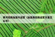 黑河招商加盟代运营（加盟商招商运营方案怎么写）