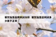 餐饮加盟品牌利润分析  餐饮加盟店利润多少属于正常