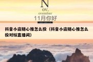 抖音小店随心推怎么投（抖音小店随心推怎么投对标直播间）