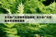 竞价推广托管服务包括哪些  竞价推广托管服务包括哪些服务
