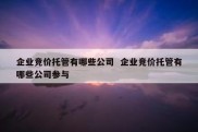 企业竞价托管有哪些公司  企业竞价托管有哪些公司参与
