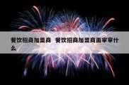 餐饮招商加盟商  餐饮招商加盟商面审审什么