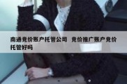 南通竞价账户托管公司  竞价推广账户竞价托管好吗