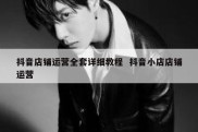 抖音店铺运营全套详细教程  抖音小店店铺运营