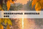 湖南湘菜餐饮连锁加盟  湖南湘菜饭店加盟有哪些