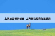 上海加盟餐饮创业  上海餐饮招商加盟骗局