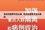 竞价托管账号怎么做  竞价托管账号怎么做的