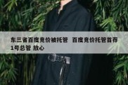 东三省百度竞价被托管  百度竞价托管首荐1号总管 放心