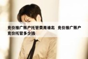 竞价推广账户托管费用谁出  竞价推广账户竞价托管多少钱