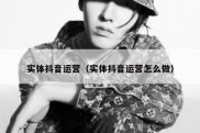 实体抖音运营（实体抖音运营怎么做）