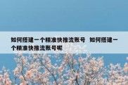 如何搭建一个精准快推流账号  如何搭建一个精准快推流账号呢
