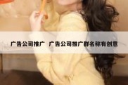 广告公司推广  广告公司推广群名称有创意
