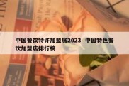 中国餐饮特许加盟展2023  中国特色餐饮加盟店排行榜