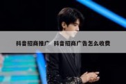 抖音招商推广  抖音招商广告怎么收费