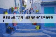 搜索竞价推广公司（搜索竞价推广公司有哪些）