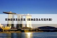 实体店该怎么引流（实体店怎么引流方案）