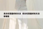 竞价托管最好的方法  竞价托管最好的方法有哪些