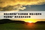 微信小程序推广方法和渠道  微信小程序如何运营推广 四大主流方法分享
