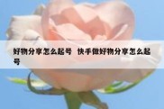 好物分享怎么起号  快手做好物分享怎么起号