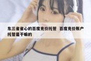 东三省省心的百度竞价托管  百度竞价账户托管是干嘛的