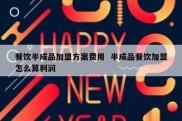 餐饮半成品加盟方案费用  半成品餐饮加盟怎么算利润