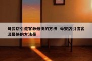 母婴店引流客源最快的方法  母婴店引流客源最快的方法是