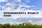 餐饮类加盟品牌的做账方式  餐饮加盟公司如何做账