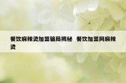 餐饮麻辣烫加盟骗局揭秘  餐饮加盟网麻辣烫