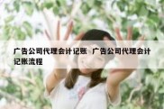 广告公司代理会计记账  广告公司代理会计记账流程