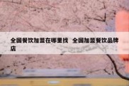 全国餐饮加盟在哪里找  全国加盟餐饮品牌店