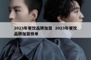 2023年餐饮品牌加盟  2023年餐饮品牌加盟榜单