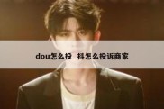 dou怎么投  抖怎么投诉商家