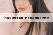 广告公司加盟合作  广告公司加盟合作协议
