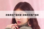 济南竞价广告托管  济南竞价推广培训