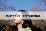 杭州广告代运营（杭州广告制作公司）