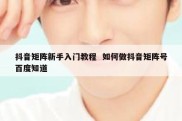 抖音矩阵新手入门教程  如何做抖音矩阵号百度知道