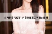 公司抖音代运营  抖音代运营公司怎么盈利