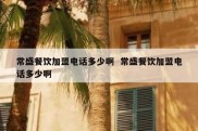 常盛餐饮加盟电话多少啊  常盛餐饮加盟电话多少啊